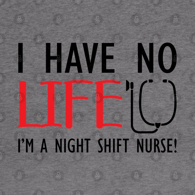 Night Shift Nurse - I have no life I'm a night shift nurse! by KC Happy Shop